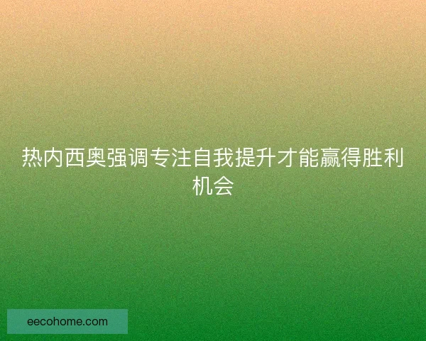 热内西奥强调专注自我提升才能赢得胜利机会