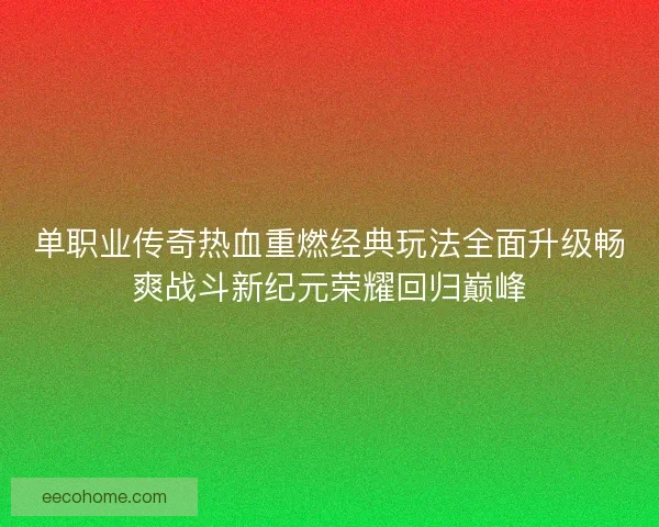 单职业传奇热血重燃经典玩法全面升级畅爽战斗新纪元荣耀回归巅峰 单职业传奇热血重燃经典玩法全面升级畅爽战斗新纪元荣耀回归巅峰