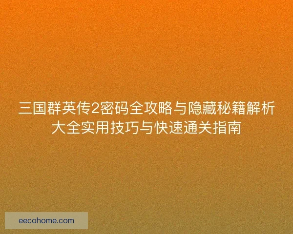 三国群英传2密码全攻略与隐藏秘籍解析大全实用技巧与快速通关指南